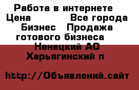 Работа в интернете › Цена ­ 1 000 - Все города Бизнес » Продажа готового бизнеса   . Ненецкий АО,Харьягинский п.